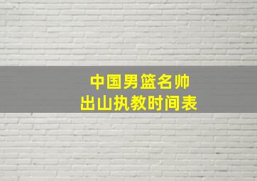 中国男篮名帅出山执教时间表