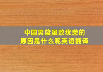 中国男篮虽败犹荣的原因是什么呢英语翻译