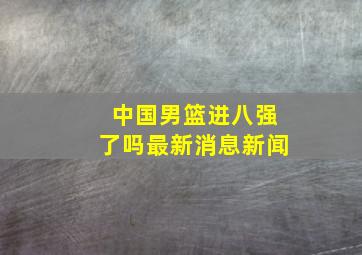 中国男篮进八强了吗最新消息新闻