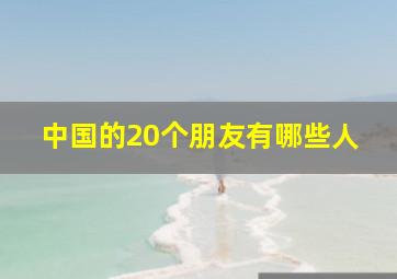 中国的20个朋友有哪些人