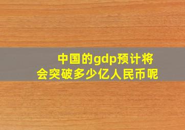 中国的gdp预计将会突破多少亿人民币呢