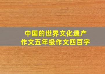 中国的世界文化遗产作文五年级作文四百字