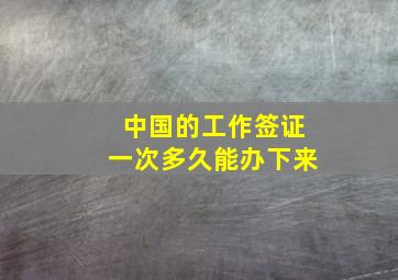 中国的工作签证一次多久能办下来