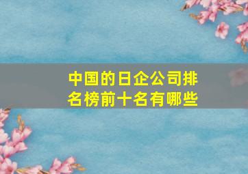 中国的日企公司排名榜前十名有哪些