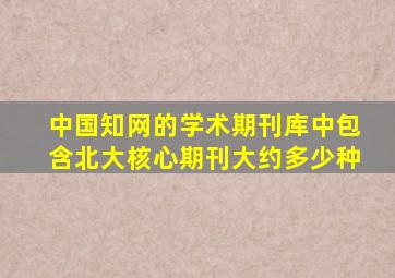 中国知网的学术期刊库中包含北大核心期刊大约多少种