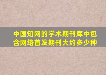 中国知网的学术期刊库中包含网络首发期刊大约多少种