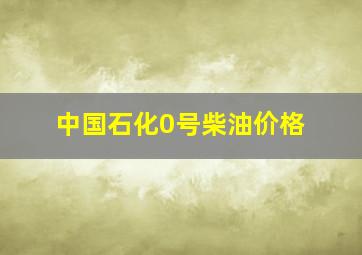 中国石化0号柴油价格