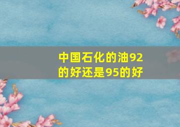 中国石化的油92的好还是95的好