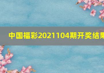 中国福彩2021104期开奖结果