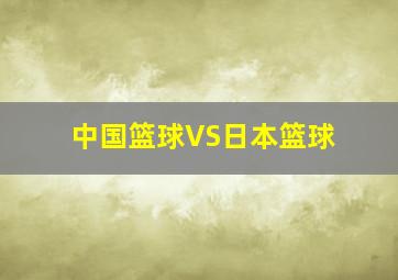 中国篮球VS日本篮球