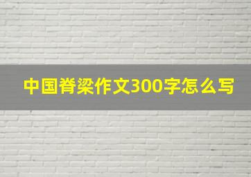 中国脊梁作文300字怎么写