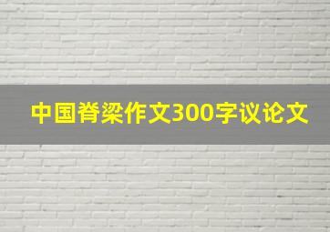 中国脊梁作文300字议论文