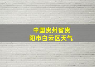 中国贵州省贵阳市白云区天气