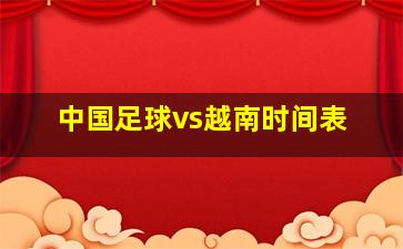 中国足球vs越南时间表