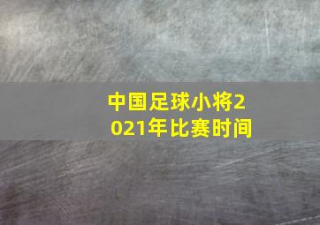 中国足球小将2021年比赛时间