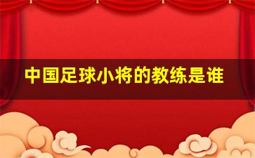 中国足球小将的教练是谁