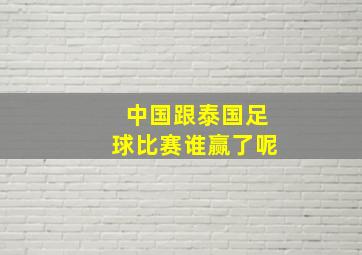 中国跟泰国足球比赛谁赢了呢