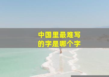 中国里最难写的字是哪个字