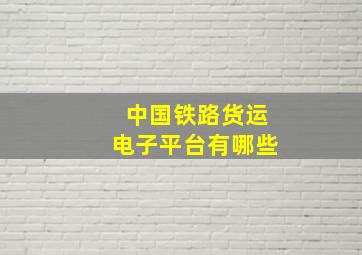 中国铁路货运电子平台有哪些