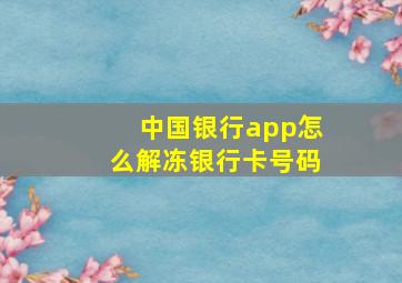 中国银行app怎么解冻银行卡号码