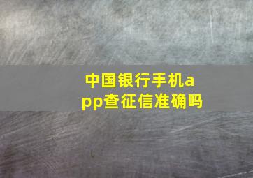 中国银行手机app查征信准确吗