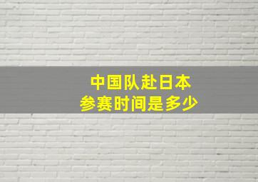 中国队赴日本参赛时间是多少