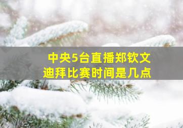 中央5台直播郑钦文迪拜比赛时间是几点