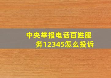 中央举报电话百姓服务12345怎么投诉