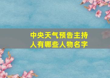 中央天气预告主持人有哪些人物名字