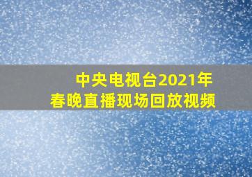 中央电视台2021年春晚直播现场回放视频