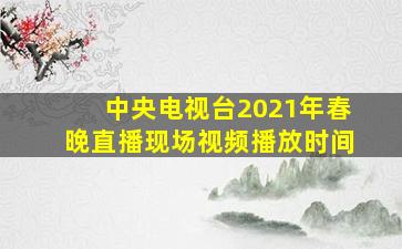 中央电视台2021年春晚直播现场视频播放时间