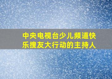 中央电视台少儿频道快乐搜友大行动的主持人