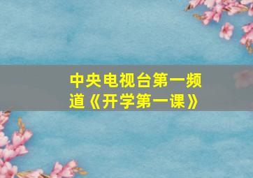 中央电视台第一频道《开学第一课》