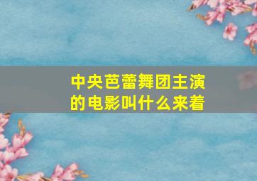 中央芭蕾舞团主演的电影叫什么来着