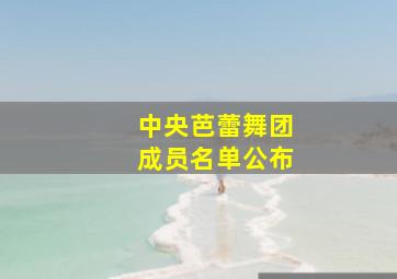 中央芭蕾舞团成员名单公布