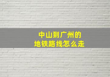 中山到广州的地铁路线怎么走