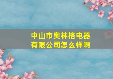 中山市奥林格电器有限公司怎么样啊