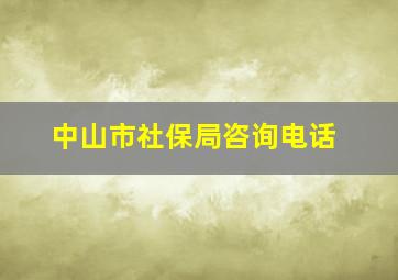 中山市社保局咨询电话