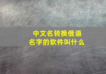 中文名转换俄语名字的软件叫什么