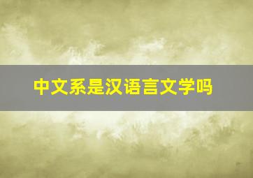 中文系是汉语言文学吗