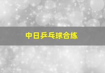 中日乒乓球合练