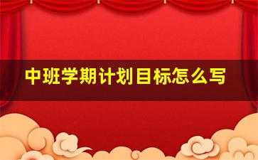 中班学期计划目标怎么写