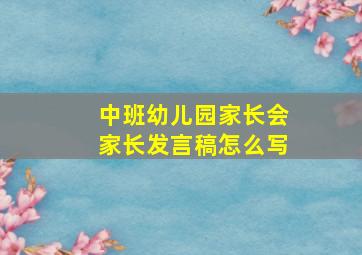 中班幼儿园家长会家长发言稿怎么写