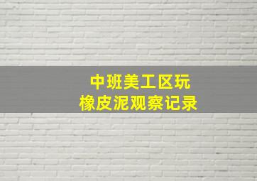 中班美工区玩橡皮泥观察记录