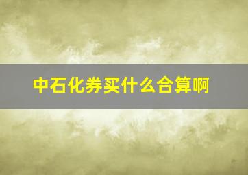 中石化券买什么合算啊