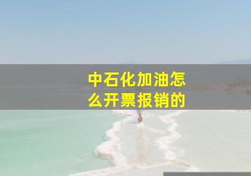 中石化加油怎么开票报销的