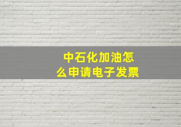 中石化加油怎么申请电子发票