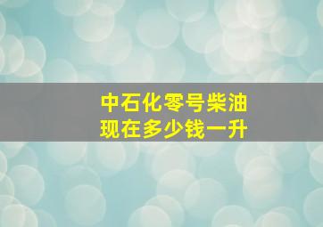 中石化零号柴油现在多少钱一升