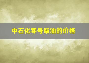 中石化零号柴油的价格