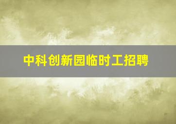 中科创新园临时工招聘